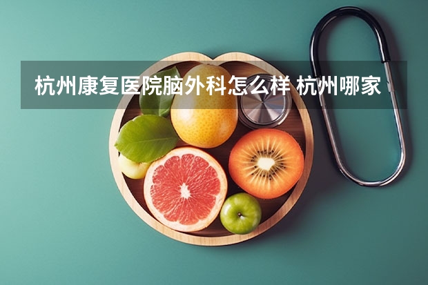 杭州康复医院脑外科怎么样 杭州哪家医院最擅长脑梗塞康复治疗？