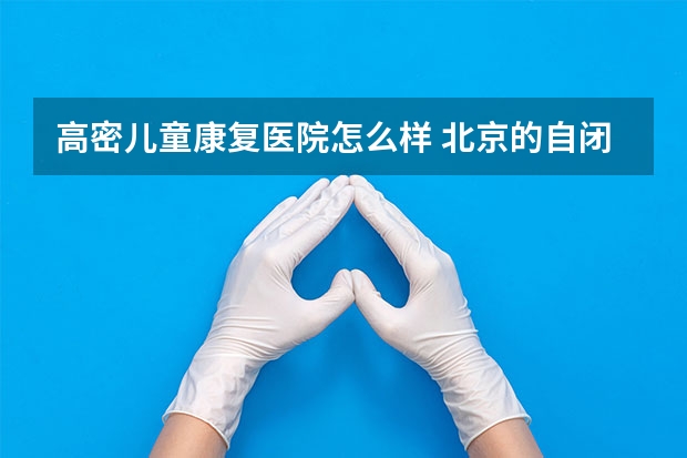 高密儿童康复医院怎么样 北京的自闭症儿童康复机构出名的都有哪些？