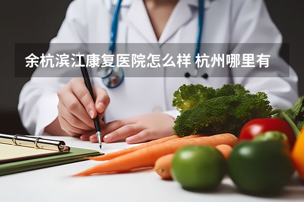 余杭滨江康复医院怎么样 杭州哪里有好的康复医院？