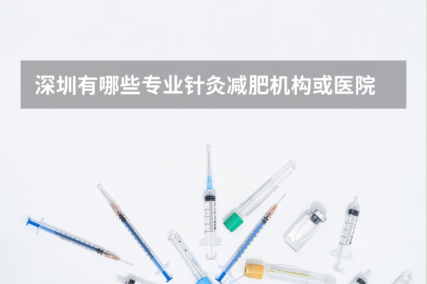 深圳有哪些专业针灸减肥机构或医院