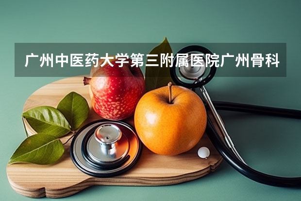 广州中医药大学第三附属医院广州骨科医院排名第一是哪个