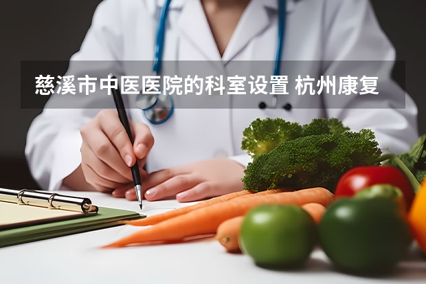 慈溪市中医医院的科室设置 杭州康复科哪家医院好？