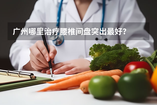 广州哪里治疗腰椎间盘突出最好？